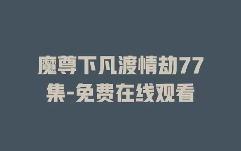 魔尊下凡渡情劫77集-免费在线观看