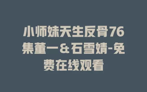 小师妹天生反骨76集董一＆石雪婧-免费在线观看