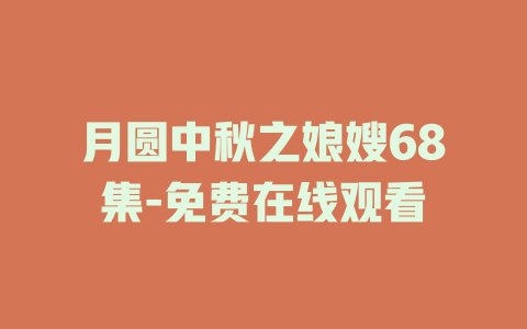 月圆中秋之娘嫂68集-免费在线观看