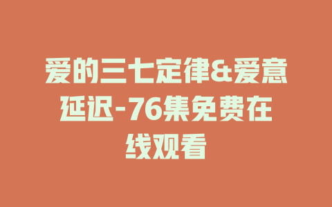 爱的三七定律&爱意延迟-76集免费在线观看