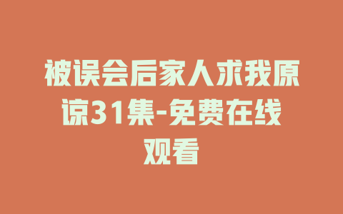 被误会后家人求我原谅31集-免费在线观看