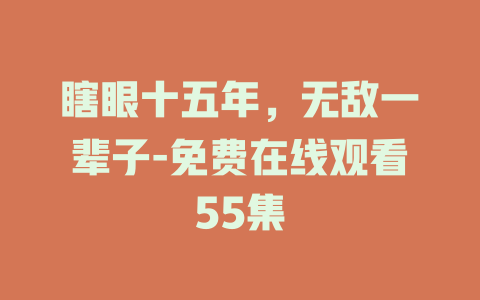 瞎眼十五年，无敌一辈子-免费在线观看55集