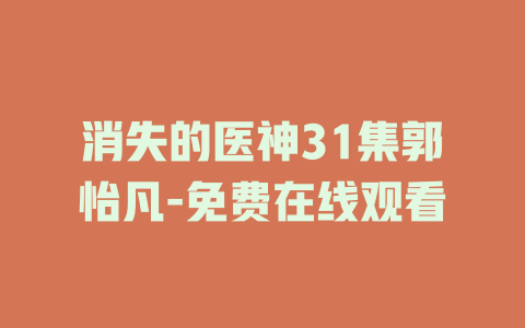 消失的医神31集郭怡凡-免费在线观看