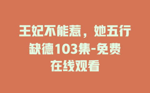 王妃不能惹，她五行缺德103集-免费在线观看