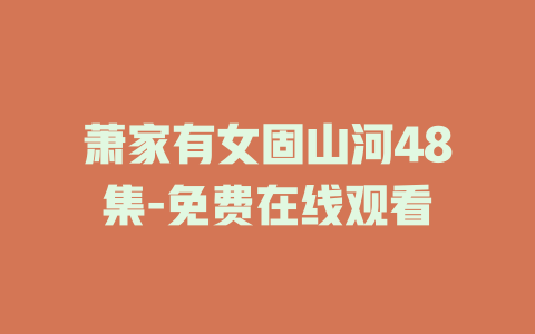 萧家有女固山河48集-免费在线观看