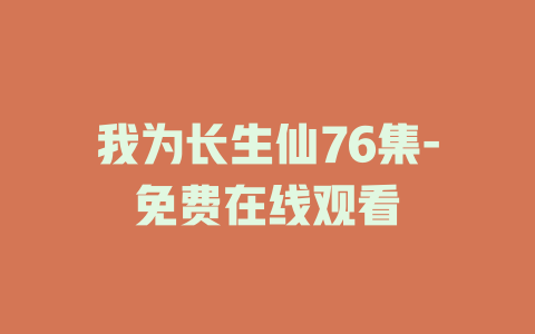 我为长生仙76集-免费在线观看
