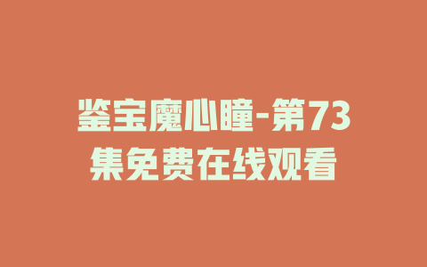 鉴宝魔心瞳-第73集免费在线观看