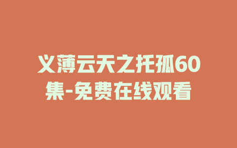 义薄云天之托孤60集-免费在线观看