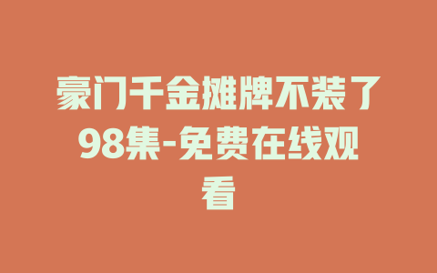 豪门千金摊牌不装了98集-免费在线观看