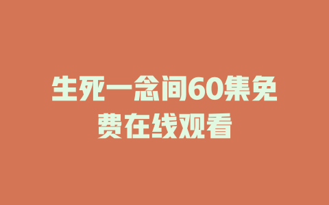 生死一念间60集免费在线观看
