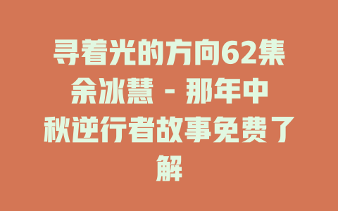 寻着光的方向62集余冰慧 - 那年中秋逆行者故事免费了解