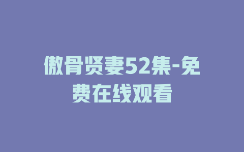 傲骨贤妻52集-免费在线观看