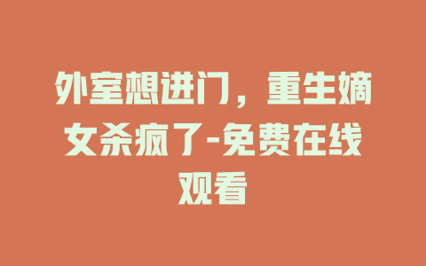 外室想进门，重生嫡女杀疯了-免费在线观看