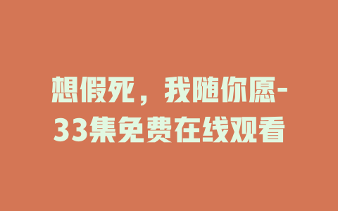想假死，我随你愿-33集免费在线观看