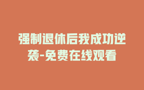 强制退休后我成功逆袭-免费在线观看