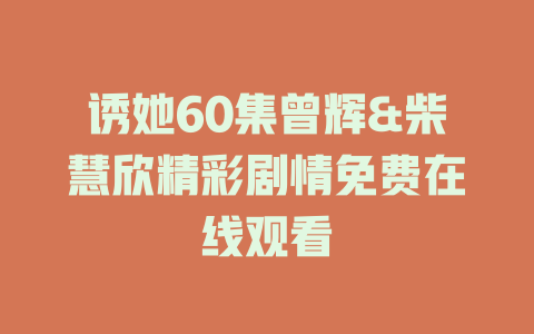 诱她60集曾辉&柴慧欣精彩剧情免费在线观看