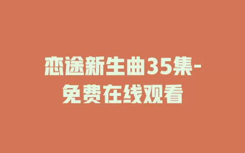 恋途新生曲35集-免费在线观看