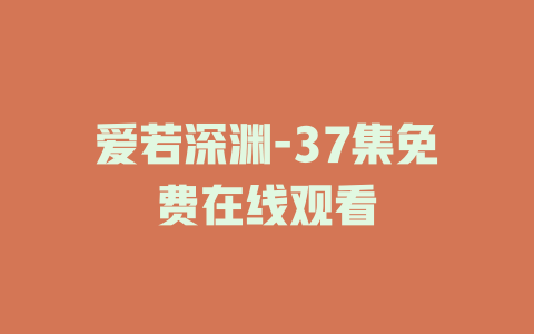 爱若深渊-37集免费在线观看