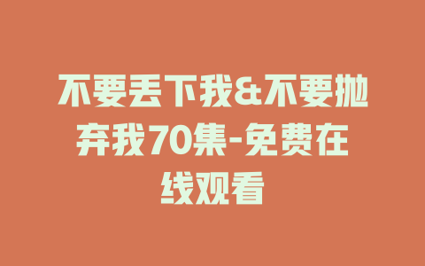 不要丢下我&不要抛弃我70集-免费在线观看