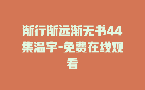 渐行渐远渐无书44集温宇-免费在线观看