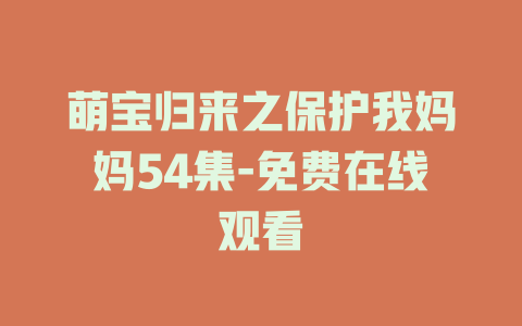 萌宝归来之保护我妈妈54集-免费在线观看