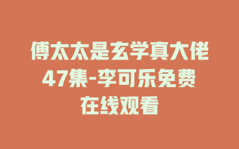 傅太太是玄学真大佬47集-李可乐免费在线观看