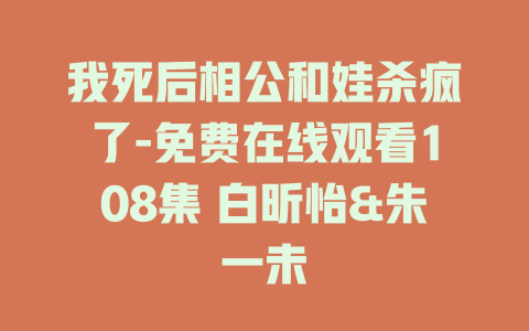 我死后相公和娃杀疯了-免费在线观看108集 白昕怡&朱一未