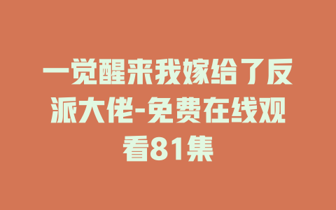 一觉醒来我嫁给了反派大佬-免费在线观看81集