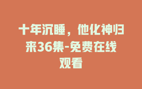 十年沉睡，他化神归来36集-免费在线观看