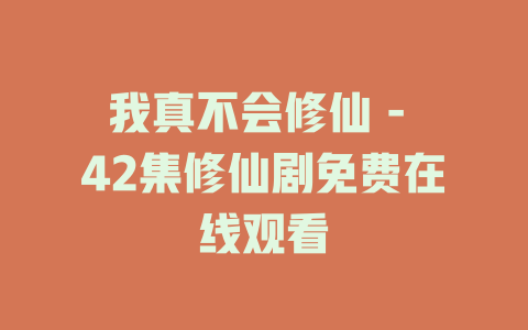 我真不会修仙 - 42集修仙剧免费在线观看