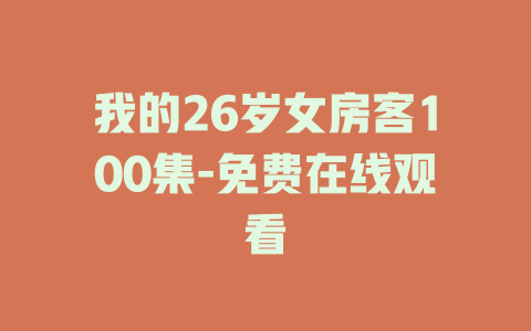 我的26岁女房客100集-免费在线观看