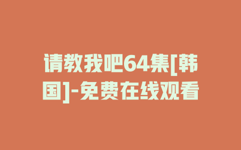 请教我吧64集[韩国]-免费在线观看