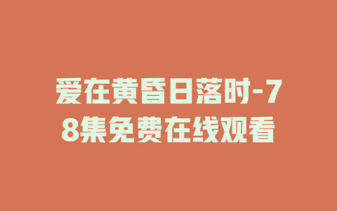 爱在黄昏日落时-78集免费在线观看