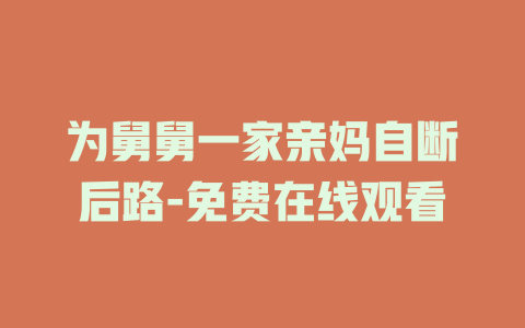 为舅舅一家亲妈自断后路-免费在线观看