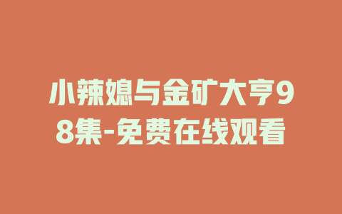 小辣媳与金矿大亨98集-免费在线观看