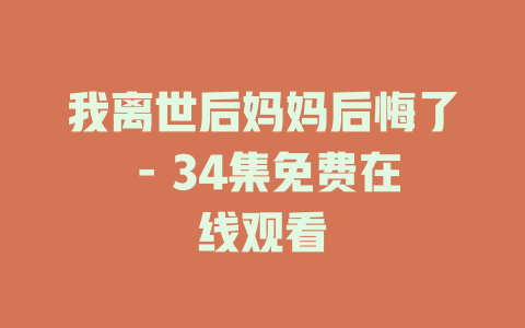 我离世后妈妈后悔了 - 34集免费在线观看