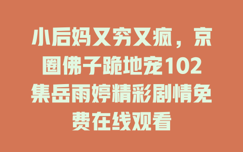 小后妈又穷又疯，京圈佛子跪地宠102集岳雨婷精彩剧情免费在线观看