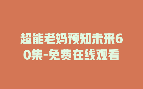 超能老妈预知未来60集-免费在线观看