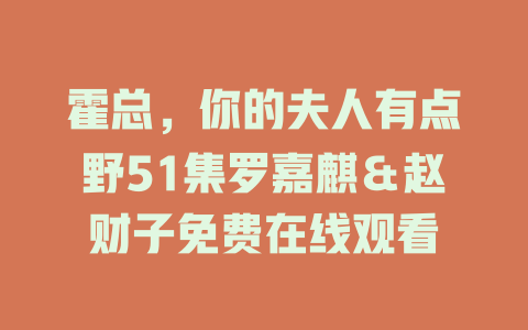 霍总，你的夫人有点野51集罗嘉麒＆赵财子免费在线观看