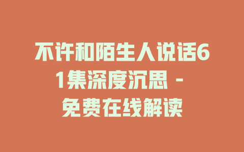 不许和陌生人说话61集深度沉思 - 免费在线解读