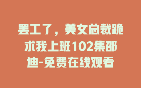 罢工了，美女总裁跪求我上班102集邵迪-免费在线观看