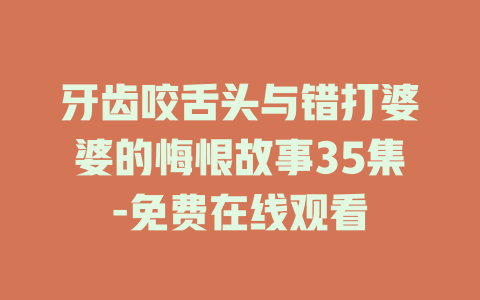 牙齿咬舌头与错打婆婆的悔恨故事35集-免费在线观看