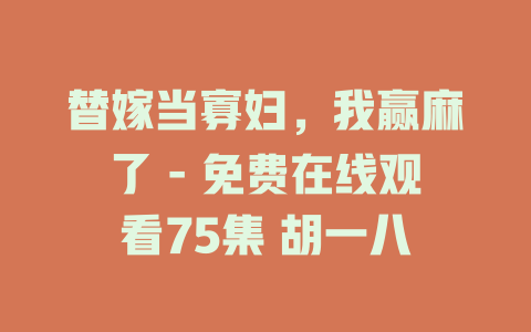 替嫁当寡妇，我赢麻了 - 免费在线观看75集 胡一八