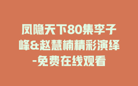 凤隐天下80集李子峰&赵慧楠精彩演绎-免费在线观看