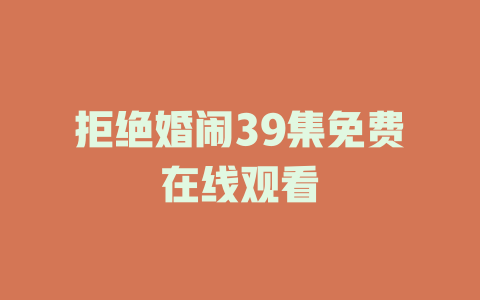 拒绝婚闹39集免费在线观看