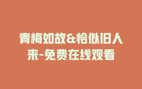 青梅如故&恰似旧人来-免费在线观看