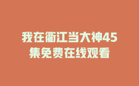我在衢江当大神45集免费在线观看