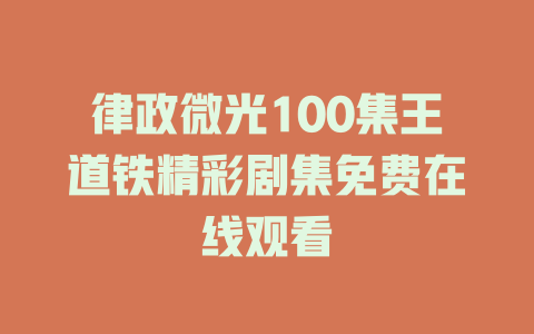 律政微光100集王道铁精彩剧集免费在线观看