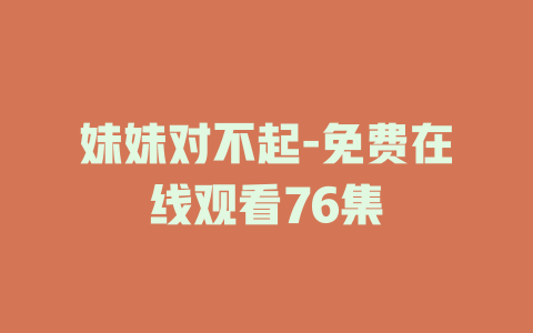 妹妹对不起-免费在线观看76集
