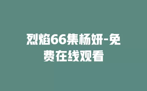 烈焰66集杨妍-免费在线观看